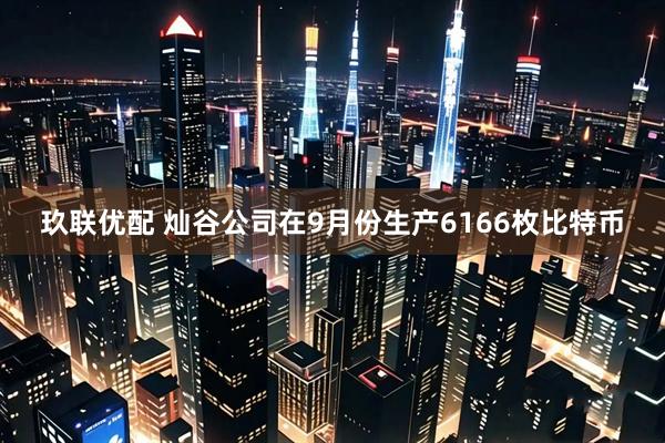 玖联优配 灿谷公司在9月份生产6166枚比特币