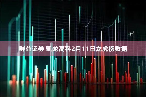 群益证券 凯龙高科2月11日龙虎榜数据